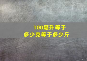 100毫升等于多少克等于多少斤