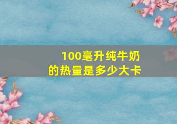 100毫升纯牛奶的热量是多少大卡