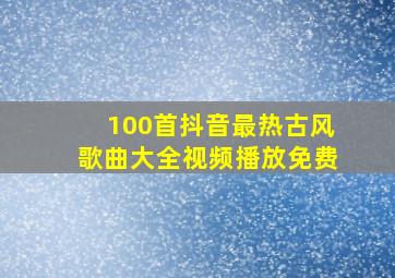 100首抖音最热古风歌曲大全视频播放免费