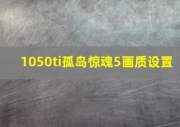 1050ti孤岛惊魂5画质设置