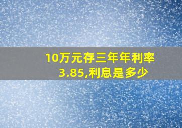 10万元存三年年利率3.85,利息是多少