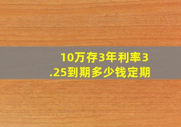 10万存3年利率3.25到期多少钱定期