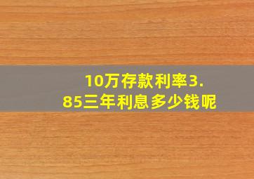 10万存款利率3.85三年利息多少钱呢