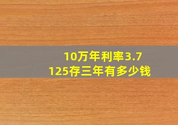 10万年利率3.7125存三年有多少钱