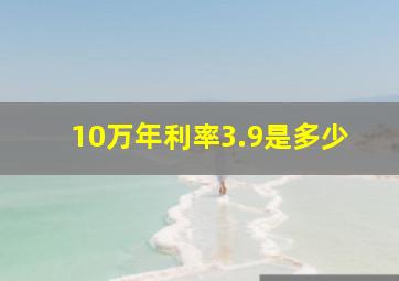 10万年利率3.9是多少