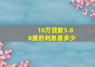 10万贷款5.88厘的利息是多少