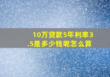 10万贷款5年利率3.5是多少钱呢怎么算