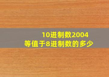 10进制数2004等值于8进制数的多少