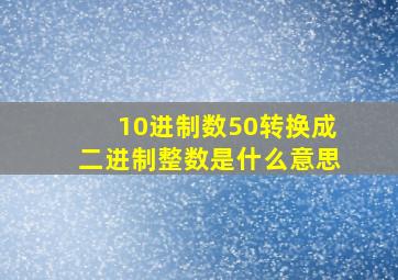 10进制数50转换成二进制整数是什么意思