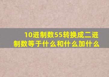 10进制数55转换成二进制数等于什么和什么加什么