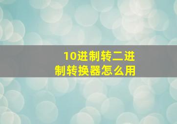 10进制转二进制转换器怎么用