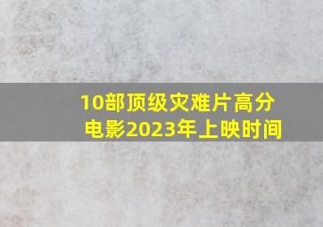 10部顶级灾难片高分电影2023年上映时间