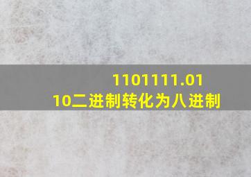 1101111.0110二进制转化为八进制