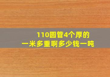 110圆管4个厚的一米多重啊多少钱一吨