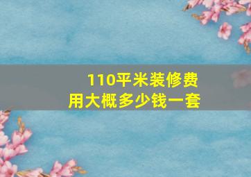 110平米装修费用大概多少钱一套