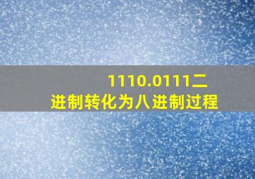 1110.0111二进制转化为八进制过程