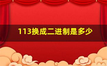 113换成二进制是多少