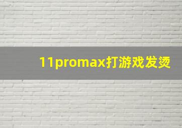 11promax打游戏发烫