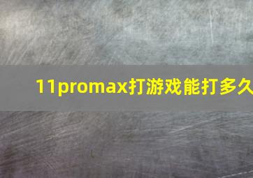 11promax打游戏能打多久