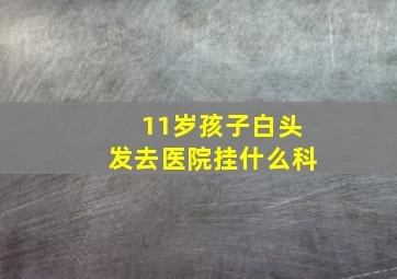 11岁孩子白头发去医院挂什么科