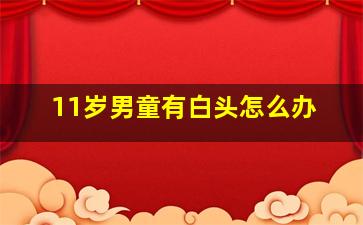 11岁男童有白头怎么办