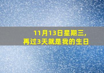 11月13日星期三,再过3天就是我的生日