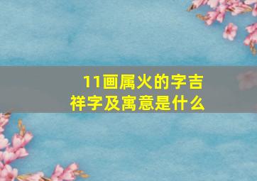 11画属火的字吉祥字及寓意是什么