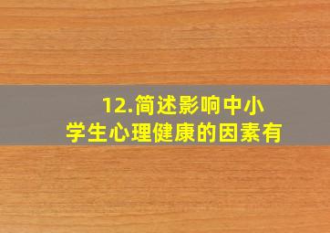 12.简述影响中小学生心理健康的因素有