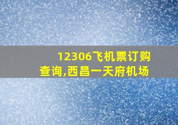 12306飞机票订购查询,西昌一天府机场