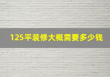 125平装修大概需要多少钱