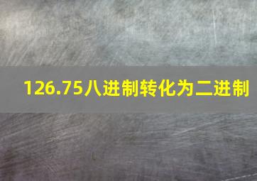 126.75八进制转化为二进制