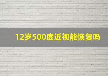 12岁500度近视能恢复吗