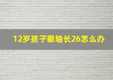 12岁孩子眼轴长26怎么办