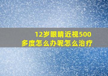 12岁眼睛近视500多度怎么办呢怎么治疗