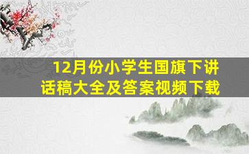 12月份小学生国旗下讲话稿大全及答案视频下载