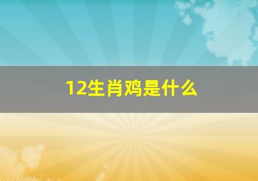 12生肖鸡是什么