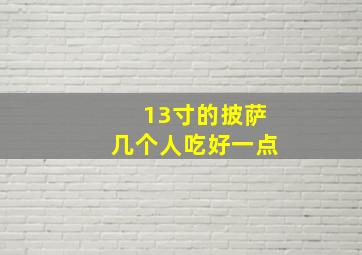 13寸的披萨几个人吃好一点