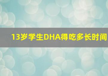 13岁学生DHA得吃多长时间