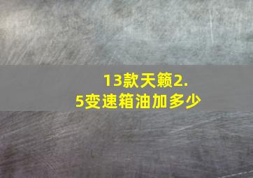 13款天籁2.5变速箱油加多少