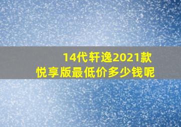 14代轩逸2021款悦享版最低价多少钱呢