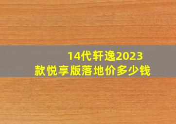 14代轩逸2023款悦享版落地价多少钱