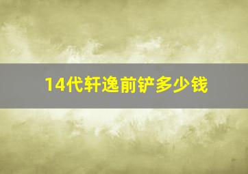 14代轩逸前铲多少钱