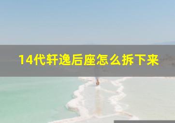 14代轩逸后座怎么拆下来