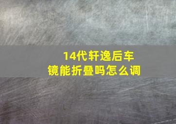 14代轩逸后车镜能折叠吗怎么调