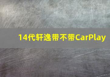 14代轩逸带不带CarPlay