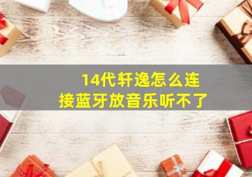 14代轩逸怎么连接蓝牙放音乐听不了