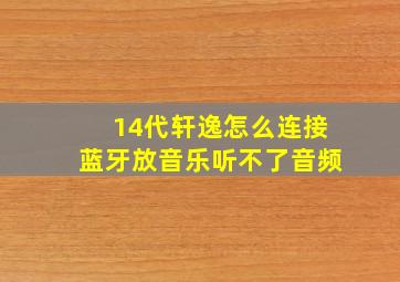 14代轩逸怎么连接蓝牙放音乐听不了音频