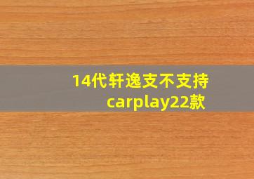 14代轩逸支不支持carplay22款