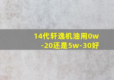 14代轩逸机油用0w-20还是5w-30好