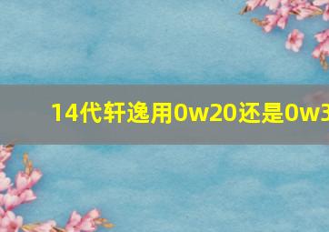 14代轩逸用0w20还是0w30